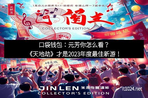 口袋钱包：元芳你怎么看？《天地劫》才是2023年度最佳新游！