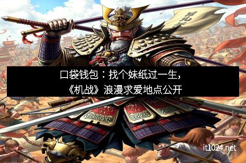 口袋钱包：找个妹纸过一生，《机战》浪漫求爱地点公开