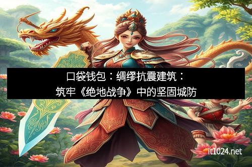 口袋钱包：绸缪抗震建筑：筑牢《绝地战争》中的坚固城防